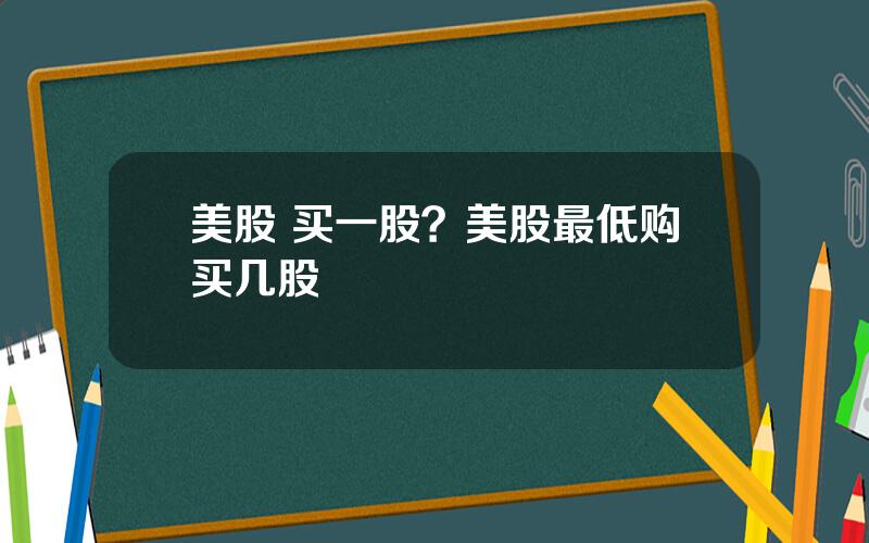 美股 买一股？美股最低购买几股